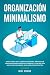 Organización Y Minimalismo: Adiós A Las Cosas, Hola Libertad Descubra Métodos De Vanguardia Para Despejar Su Mente Y Vivir Una Vida Más Plena Con Menos (Guía Para Principiantes)