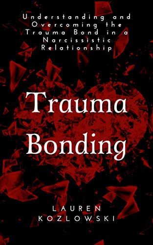 Trauma Bonding: Understanding and Overcoming the Trauma Bond in a Narcissistic Relationship (Kindle Edition)