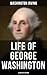 Life of George Washington (Illustrated Edition): Biography of the first President of the United States