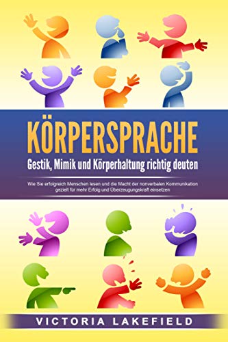 KÖRPERSPRACHE - Gestik, Mimik und Körperhaltung richtig deuten: Wie Sie erfolgreich Menschen lesen und die Macht der nonverbalen Kommunikation gezielt ... Überzeugungskraft einsetzen (Kindle Edition)