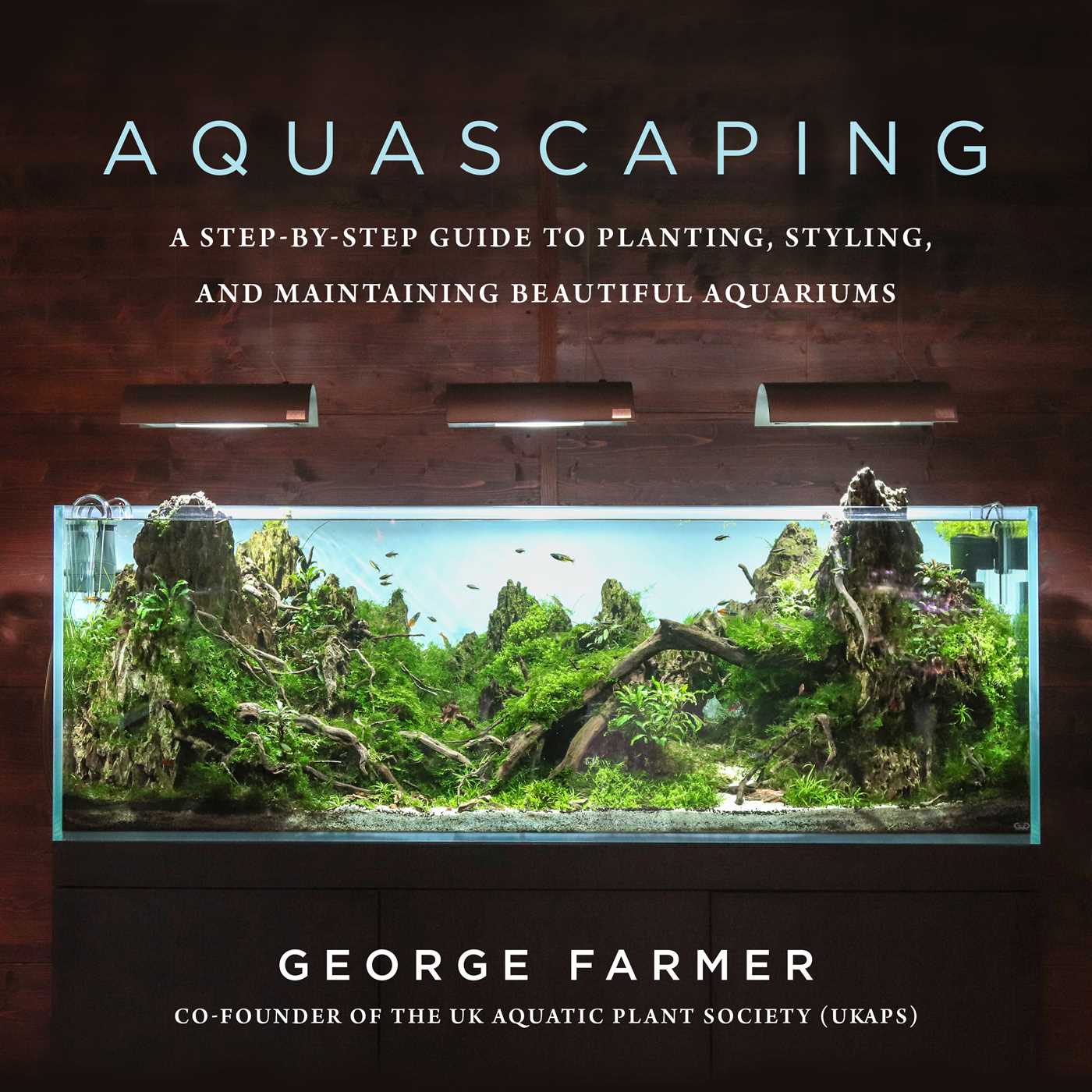 Aquascaping: A Step-by-Step Guide to Planting, Styling, and Maintaining Beautiful Aquariums (Hardcover)