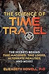 The Science of Time Travel: The Secrets Behind Time Machines, Time Loops, Alternate Realities, and More!