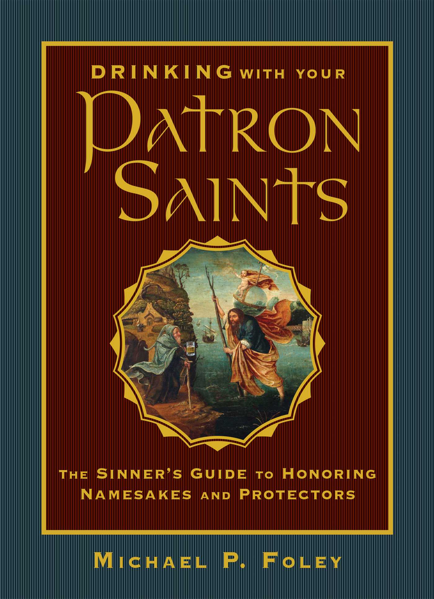 Drinking with Your Patron Saints: A Sinner's Guide to Who They Were and What to Drink in their Honor (Hardcover)