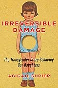 Irreversible Damage: The Transgender Craze Seducing Our Daughters