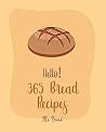Hello! 365 Bread Recipes: Best Bread Cookbook Ever For Beginners [Banana Bread Cookbook, French Bread Cookbook, Pizza Dough Cookbook, Cinnamon Roll Recipes, Gluten Free Bread Machine Recipe] [Book 1]