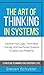 The Art of Thinking in Systems: Improve Your Logic, Think More Critically, And Use Proven Systems To Solve Your Problems - Strategic Planning For Everyday Life