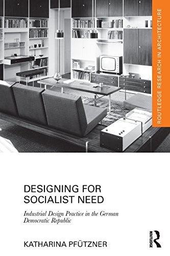 Designing for Socialist Need: Industrial Design Practice in the German Democratic Republic (Routledge Research in Architecture)