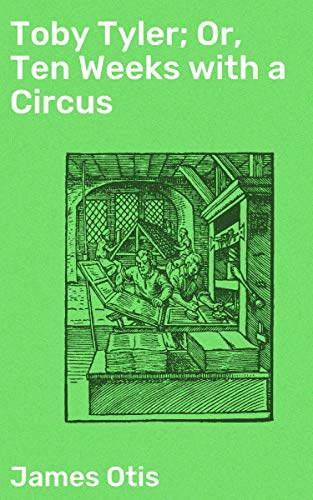 Toby Tyler; Or, Ten Weeks with a Circus: An Enchanting Journey into Adventure and Self-Discovery