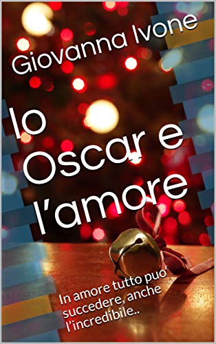 Io Oscar e l’amore: In amore tutto puo’ succedere, anche l’incredibile.. (Kindle Edition)