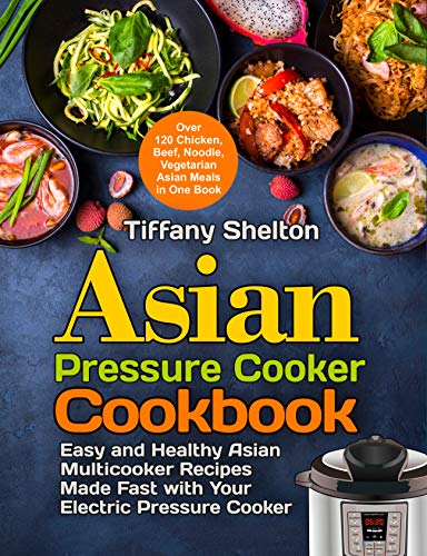 Asian Pressure Cooker Cookbook: Easy and Healthy Asian Multicooker Recipes Made Fast with Your Electric Pressure Cooker. Over 120 Chicken, Beef, Noodle, ... Meals in One Book (Asian Instant Pot (Kindle Edition)