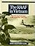 The RAAF in Vietnam: Australian Air Involvement in the Vietnam War 1962-1975