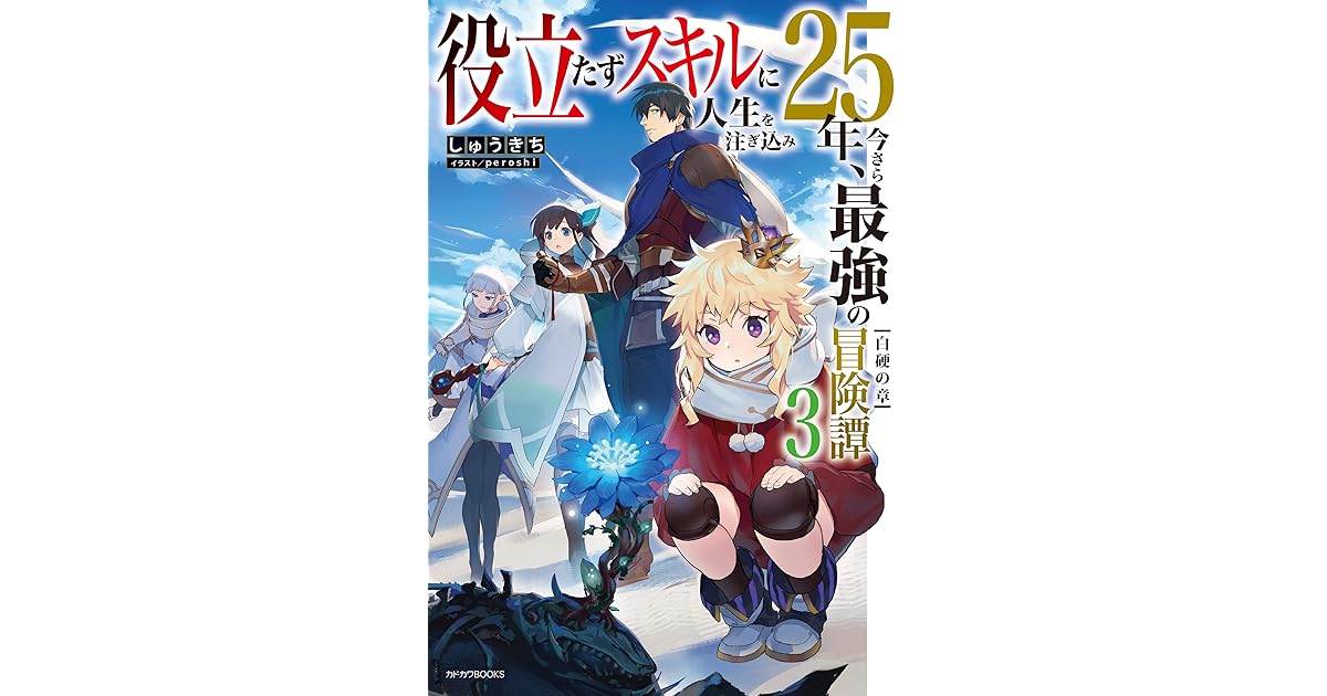 役立たずスキルに人生を注ぎ込み25年 今さら最強の冒険譚 ３ 白硬の章 カドカワbooks By しゅうきち