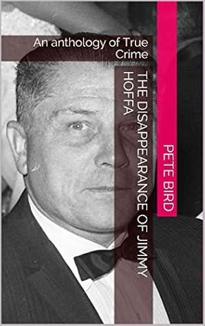 The Disappearance of Jimmy Hoffa: An anthology of True Crime (A anthology of True Crime)
