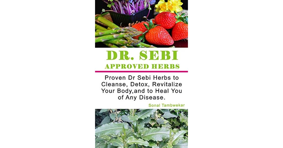 Dr SEBI APPROVED HERBS Proven Dr Sebi Herbs to Cleanse, Detox, Revitalize, and to Heal You of Dr SEBI APPROVED HERBS Proven Dr Sebi Herbs to Cleanse, Detox, Revitalize, and to Heal You of
