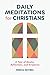 Daily Meditations for Christians: A Year of Quotes, Reflections, and Scriptures