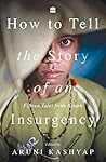 How to Tell the Story of an Insurgency: Fifteen tales from Assam How to Tell the Story of an Insurgency: Fifteen tales from Assam