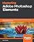 Mastering Adobe Photoshop Elements: Excel in digital photography and image editing for print and web using Photoshop Elements 2019