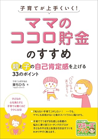 子育てが上手くいく ママのココロ貯金 のすすめ 親と子の自己肯定感を上げる33のポイント マミーズブック By 東ちひろ