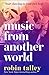 Music From Another World by Robin Talley Music From Another World by Robin Talley