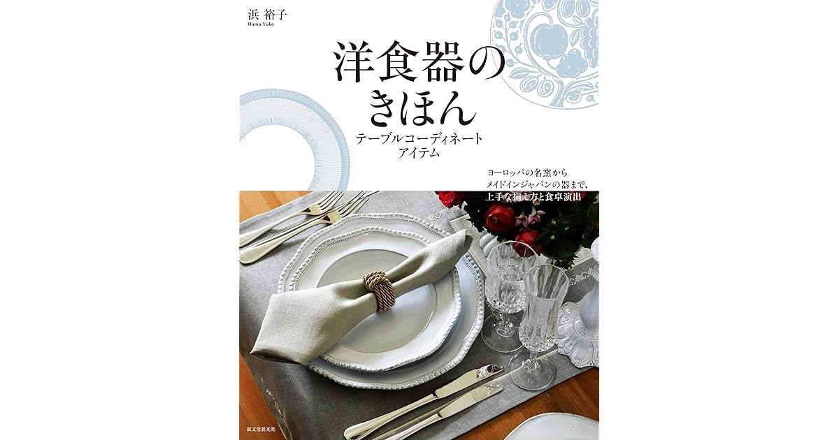 洋食器のきほん テーブルコーディネートアイテム ヨーロッパの名窯からメイドインジャパンの器まで 上手な揃え方と食卓演出 By 浜 裕子