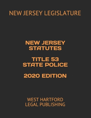 NEW JERSEY STATUTES TITLE 53 STATE POLICE 2020 EDITION: WEST HARTFORD LEGAL PUBLISHING