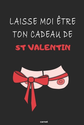 Laisse Moi Être Ton Cadeau De St Valentin Carnet: Cadeau de Saint Valentin Drôle Coquin, Sexy et Original | Cadeau pour Pour Elle Femme copine Couple amoureux | Carnet de notes ligné (French Edition)