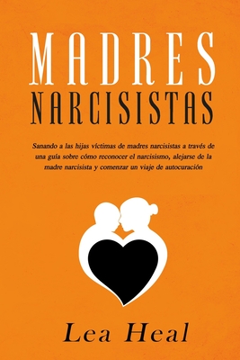Madres Narcisistas: Sanando a las hijas víctimas de madres narcisistas a través de una guía sobre cómo reconocer el narcisismo, alejarse de la madre ... un viaje de autocuración (Spanish Edition)