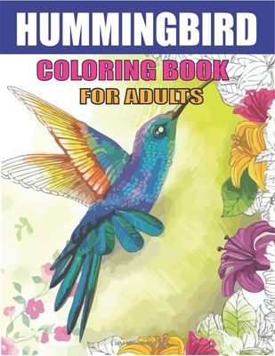 HUMMINGBIRD COLORING BOOK FOR ADULTS: Colouring Book Featuring Charming Hummingbirds, Beautiful Flowers and Nature Patterns for Stress Relief and Relaxation | Lovely gifts for friends and family