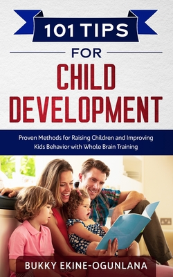 101 Tips for Child Development: Proven Methods for Raising Children and Improving Kids Behavior with Whole Brain Training (The Parenting Book Series for Today's Families)