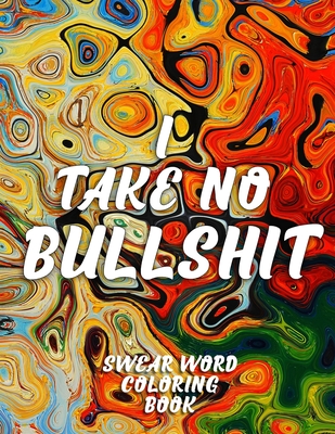 I Take No Bullshit: Swear Word Coloring Book, Motivational and Inspirational Self Help and Activity Book for Adults