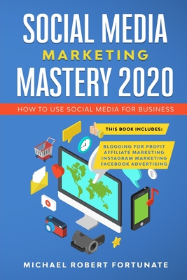 SOCIAL MEDIA MARKETING MASTERY 2020: How to Use Social Media for Business (4 Books in 1) - Blogging for Profit - Affiliate Marketing - Instagram Marketing - Facebook Advertising