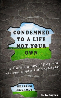 Condemned To A Life Not Your Own: my firsthand account of living with the cruel symptoms of Complex PTSD (includes healing methods)