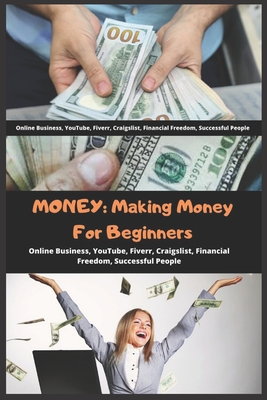 Money: Making Money For Beginners (Online Business, YouTube, Fiverr, Craigslist, Financial