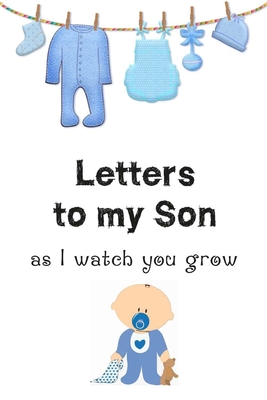 Letters to my Son as I watch you grow: : Write a Letter to Your Child Each Year / 6" x 9", 120 pages