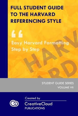 Full Student Guide to the Harvard Referencing Style: Easy Harvard Formatting Step by Step