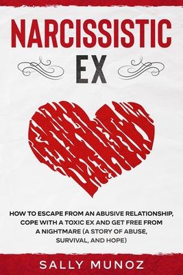 Narcissistic EX: How to Escape from an Abusive Relationship, cope with a Toxic Ex and get free from a Nightmare (a story of abuse, survival, and hope)