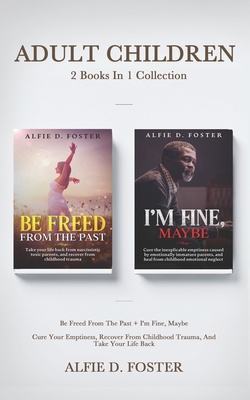 Adult Children 2 Books In 1 Collection: Be Freed From The Past + I'm Fine, Maybe: Cure Your Emptiness, Recover From Childhood Trauma, And Take Your Life Back