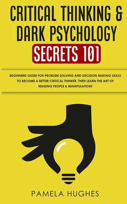 Critical Thinking & Dark Psychology Secrets 101: Beginners Guide for Problem Solving and Decision Making skills to become a better Critical Thinker, then Learn the art of reading people & Manipulation