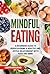 Mindful Eating: A Beginners Guide to Rediscovering a Healthy and Joyful Relationship with Food and Mind