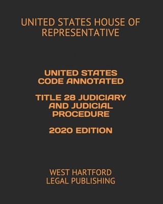 UNITED STATES CODE ANNOTATED TITLE 28 JUDICIARY AND JUDICIAL PROCEDURE 2020 EDITION: WEST HARTFORD LEGAL PUBLISHING