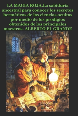 LA MAGIA ROJA: La sabiduria ancestral para conocer los secretos herméticos de las ciencias ocultas por medio de los prodigios obtenidos de los principales maestros (Spanish Edition)