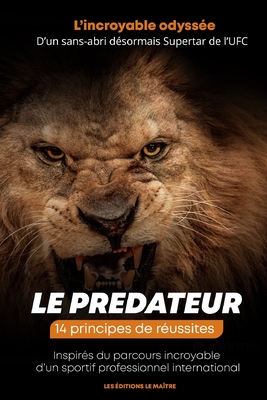 LE PREDATEUR L'INCROYABLE ODYSSÉE D'UN SANS-ABRI DÉSORMAIS SUPERSTAR DE L'UFC: 14 principes de réussites Inspirés du parcours incroyable d’un sportif professionnel international (French Edition)