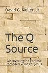 The Q Source: Discovering the Earliest Recorded Words of Jesus