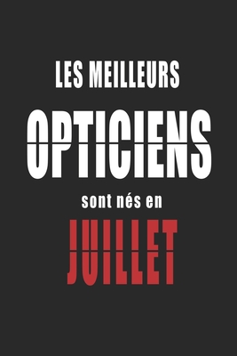 Les Meilleurs Opticiens sont n�s en Juillet carnet de notes: Carnet de note pour les Opticiens n�s en Juillet cadeaux pour un ami, une amie, un coll�gue ou un coll�gue, quelqu'un de la famille n� en Juillet