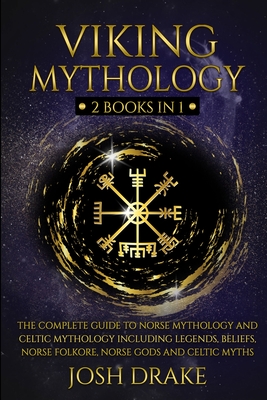 Viking Mythology: 2 Books In 1 – The Complete Guide to Norse Mythology and Celtic Mythology Including Legends, Beliefs, Norse Folkore, Norse Gods and Celtic Myths