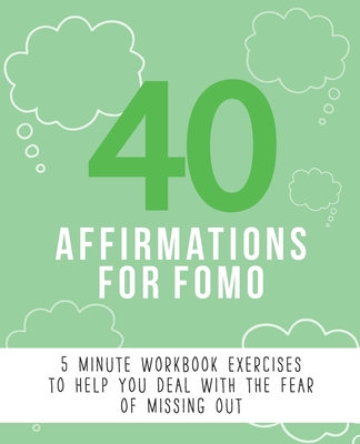 40 Affirmations for FOMO: 5 Minute Workbook Exercises with Affirmations for Dealing with The Fear of Missing Out | Managing Negative Emotions and ... to Overcoming Jealousy | The Perfect Workbook