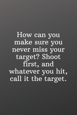 How can you make sure you never miss your target? Shoot first, and whatever you hit, call it the target.: Funny Gifts To Do List-Checklist