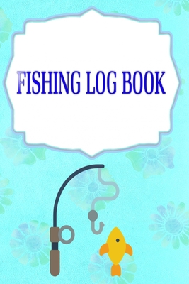 Fishing Log Book Lists: Offers The Ultimate Fishing Log Book The Essential Cover Matte Size 6 X 9 Inches - Location - Fisherman # Stories 110 Pages Standard Prints.