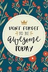 Don't Forget To Be Awesome Today Inspirational Quote Journal, 120 Pages of Lined & Blank Paper for Writing, Notebook Diary 6x9"