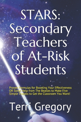 STARS (Secondary Teachers of At-Risk Students): Proven Formulas for Boosting Your Effectiveness OR Some Help from The Beatles to Make Five Simple Tweaks to Get the Classroom You Want!